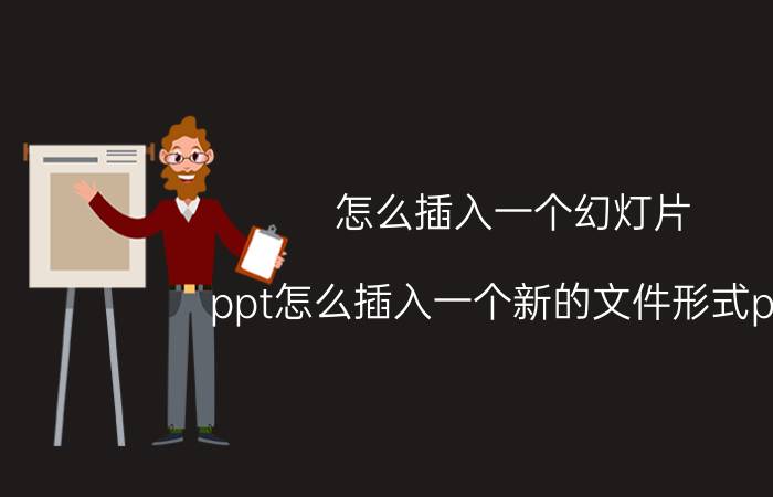 怎么插入一个幻灯片 ppt怎么插入一个新的文件形式ppt？